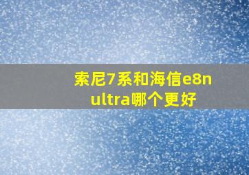 索尼7系和海信e8n ultra哪个更好